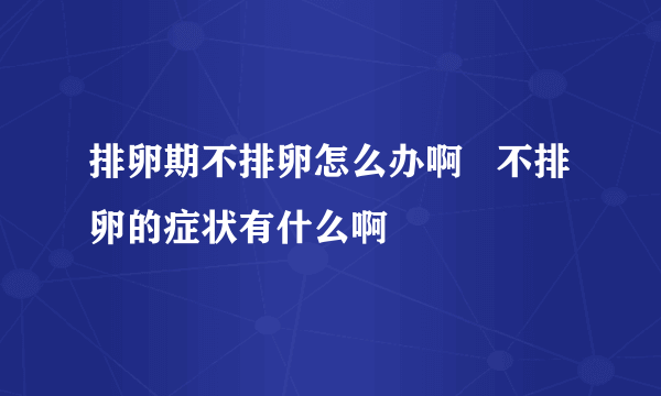 排卵期不排卵怎么办啊   不排卵的症状有什么啊