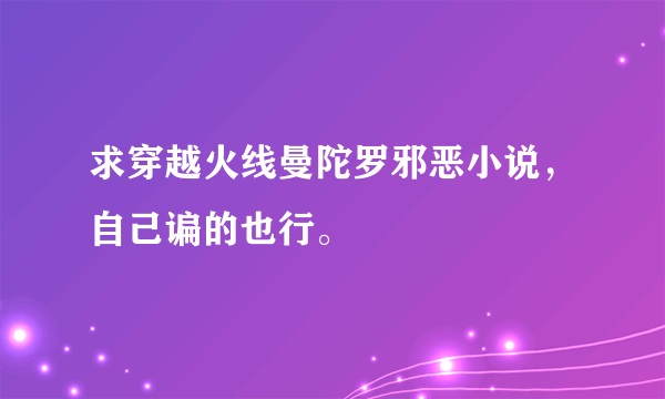 求穿越火线曼陀罗邪恶小说，自己谝的也行。