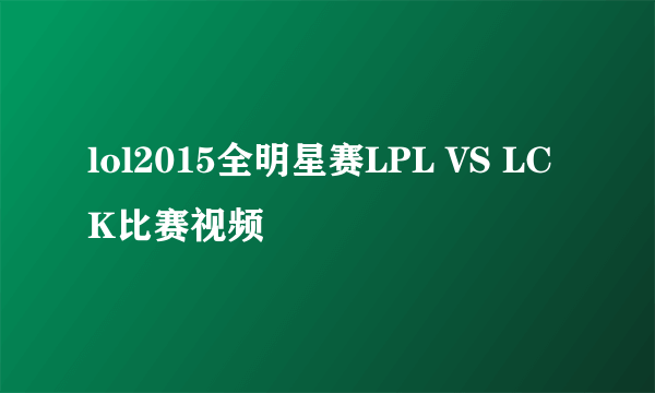 lol2015全明星赛LPL VS LCK比赛视频