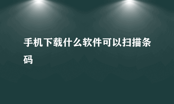 手机下载什么软件可以扫描条码