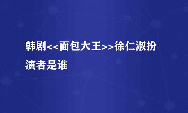 韩剧<<面包大王>>徐仁淑扮演者是谁