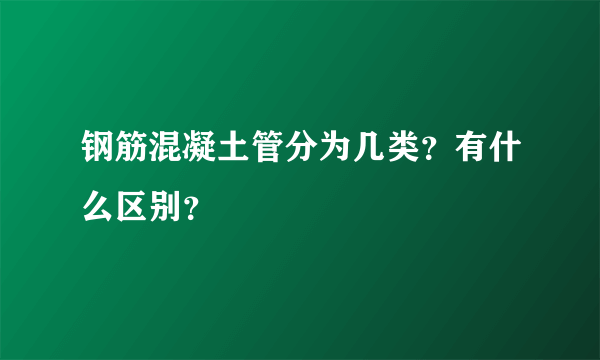 钢筋混凝土管分为几类？有什么区别？