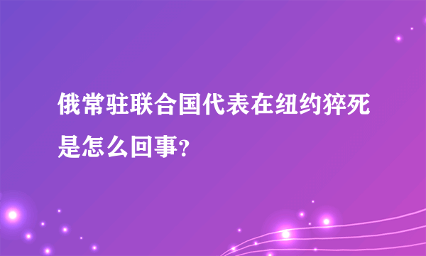 俄常驻联合国代表在纽约猝死是怎么回事？