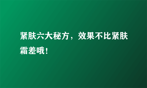 紧肤六大秘方，效果不比紧肤霜差哦！