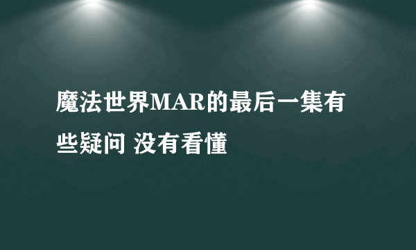 魔法世界MAR的最后一集有些疑问 没有看懂