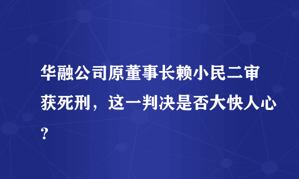 华融公司原董事长赖小民二审获死刑，这一判决是否大快人心？