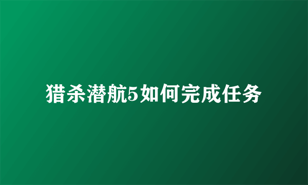 猎杀潜航5如何完成任务