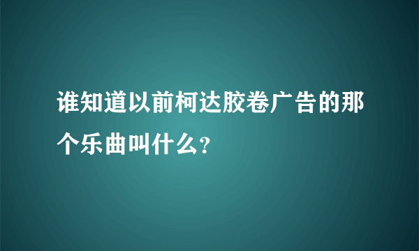 谁知道以前柯达胶卷广告的那个乐曲叫什么？