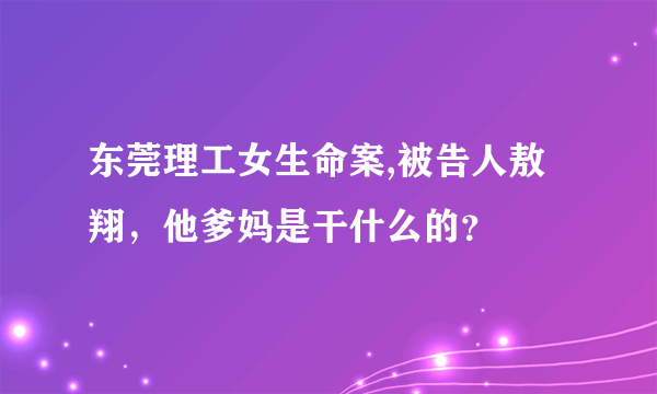 东莞理工女生命案,被告人敖翔，他爹妈是干什么的？