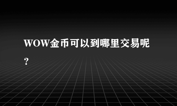 WOW金币可以到哪里交易呢？