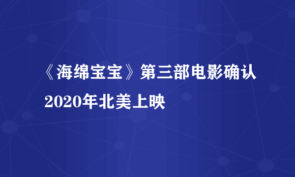 《海绵宝宝》第三部电影确认 2020年北美上映