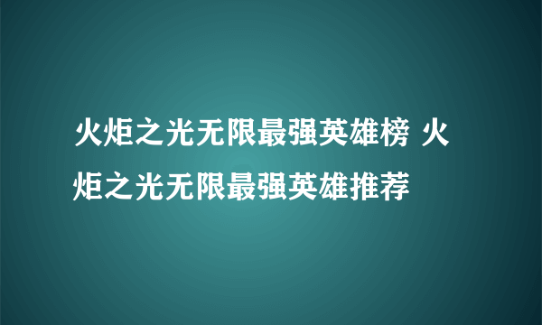 火炬之光无限最强英雄榜 火炬之光无限最强英雄推荐