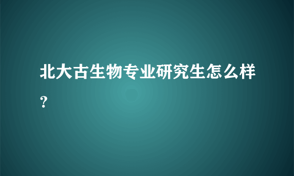 北大古生物专业研究生怎么样？