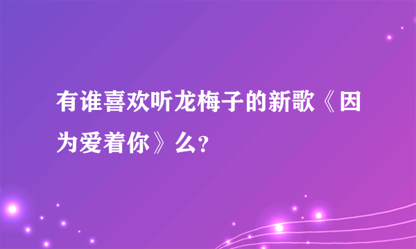 有谁喜欢听龙梅子的新歌《因为爱着你》么？