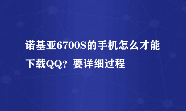 诺基亚6700S的手机怎么才能下载QQ？要详细过程