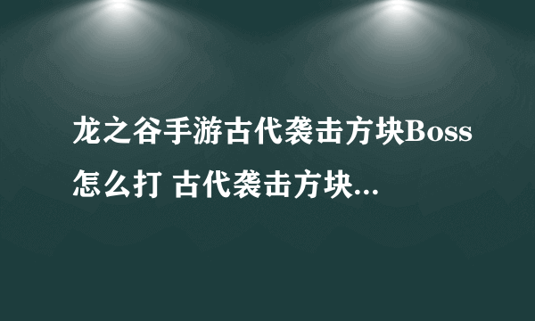 龙之谷手游古代袭击方块Boss怎么打 古代袭击方块打法攻略