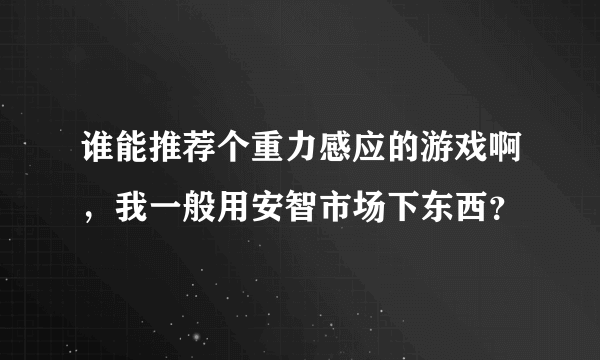 谁能推荐个重力感应的游戏啊，我一般用安智市场下东西？