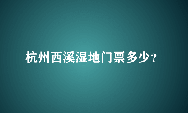 杭州西溪湿地门票多少？