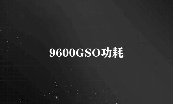 9600GSO功耗