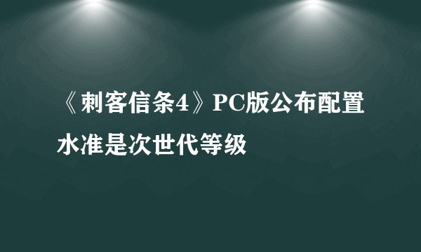 《刺客信条4》PC版公布配置 水准是次世代等级