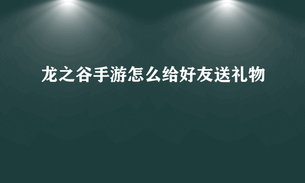 龙之谷手游怎么给好友送礼物