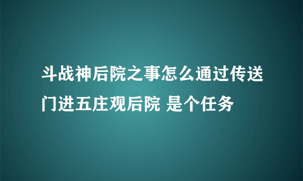 斗战神后院之事怎么通过传送门进五庄观后院 是个任务