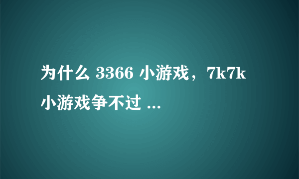 为什么 3366 小游戏，7k7k 小游戏争不过 4399 小游戏?