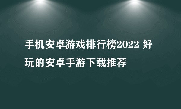 手机安卓游戏排行榜2022 好玩的安卓手游下载推荐