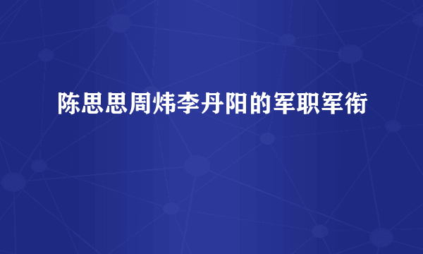 陈思思周炜李丹阳的军职军衔