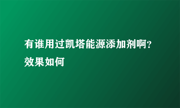 有谁用过凯塔能源添加剂啊？效果如何