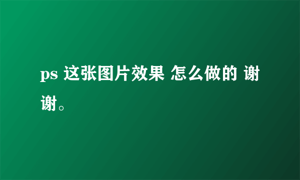 ps 这张图片效果 怎么做的 谢谢。