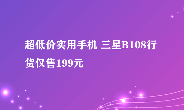 超低价实用手机 三星B108行货仅售199元