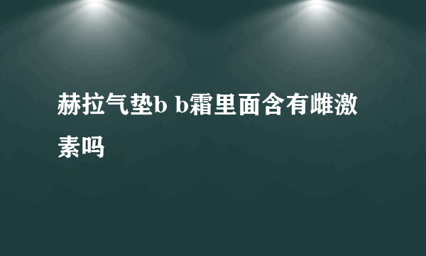 赫拉气垫b b霜里面含有雌激素吗