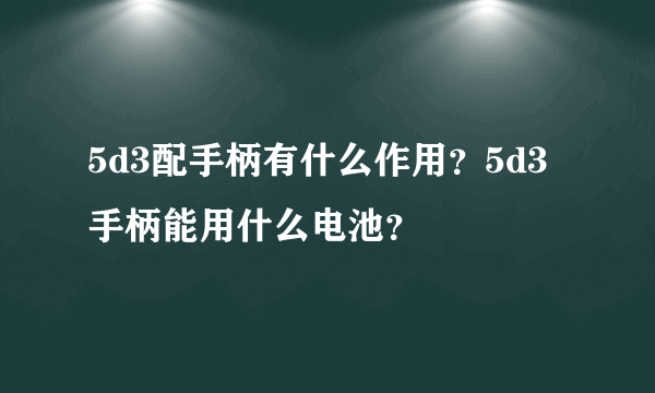 5d3配手柄有什么作用？5d3手柄能用什么电池？