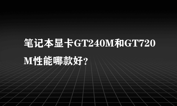 笔记本显卡GT240M和GT720M性能哪款好？