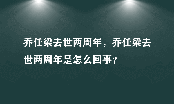 乔任梁去世两周年，乔任梁去世两周年是怎么回事？