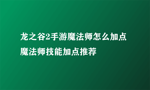 龙之谷2手游魔法师怎么加点 魔法师技能加点推荐