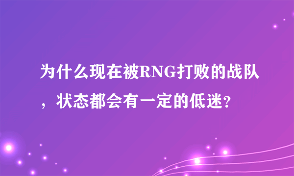 为什么现在被RNG打败的战队，状态都会有一定的低迷？