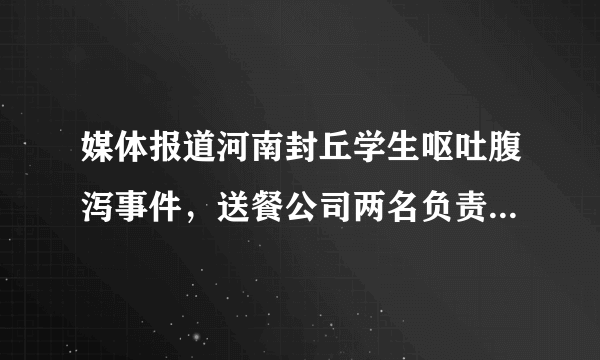 媒体报道河南封丘学生呕吐腹泻事件，送餐公司两名负责人被刑事拘留，后续将如何追责？