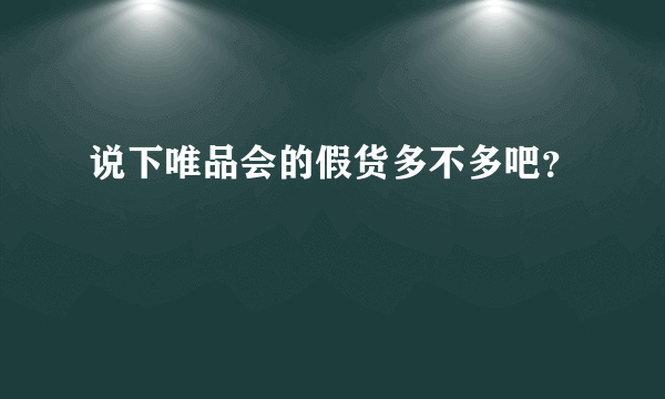 说下唯品会的假货多不多吧？