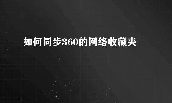 如何同步360的网络收藏夹