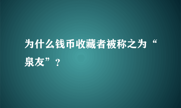 为什么钱币收藏者被称之为“泉友”？