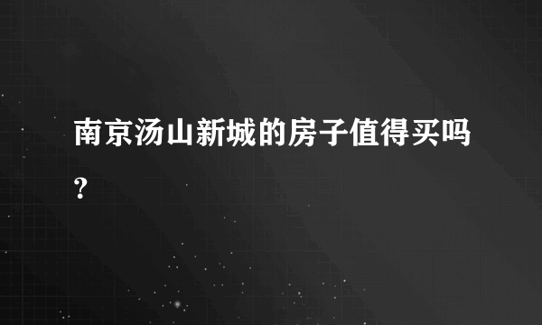 南京汤山新城的房子值得买吗？