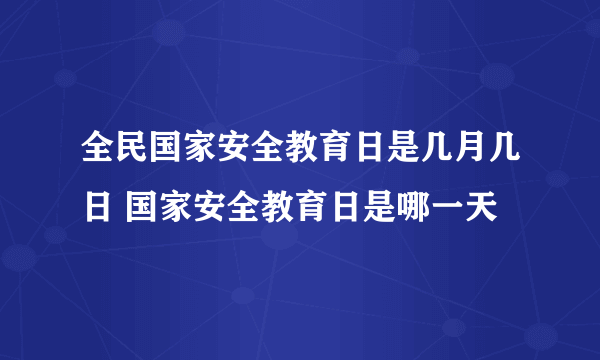 全民国家安全教育日是几月几日 国家安全教育日是哪一天