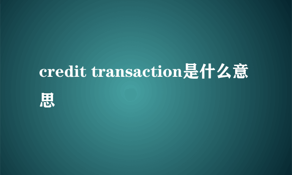 credit transaction是什么意思