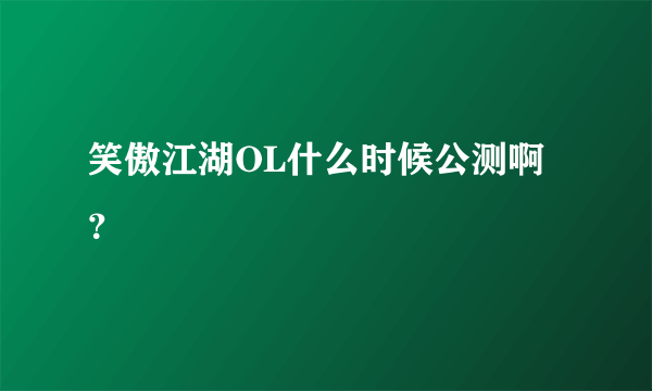 笑傲江湖OL什么时候公测啊？