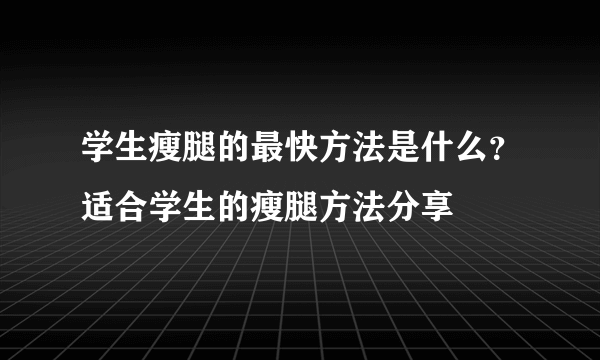 学生瘦腿的最快方法是什么？适合学生的瘦腿方法分享