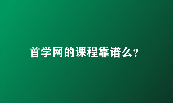 首学网的课程靠谱么？