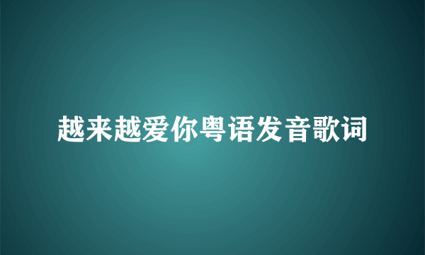 越来越爱你粤语发音歌词