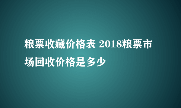 粮票收藏价格表 2018粮票市场回收价格是多少